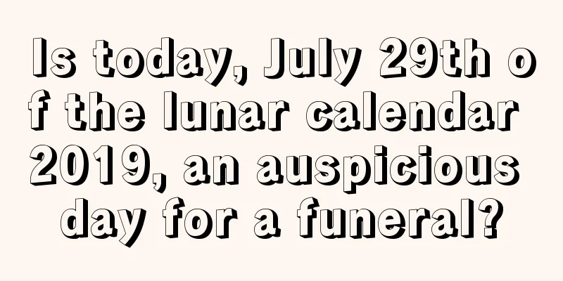 Is today, July 29th of the lunar calendar 2019, an auspicious day for a funeral?