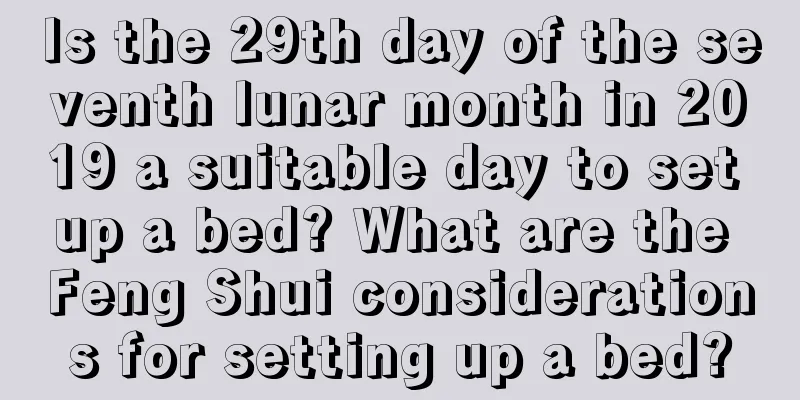 Is the 29th day of the seventh lunar month in 2019 a suitable day to set up a bed? What are the Feng Shui considerations for setting up a bed?