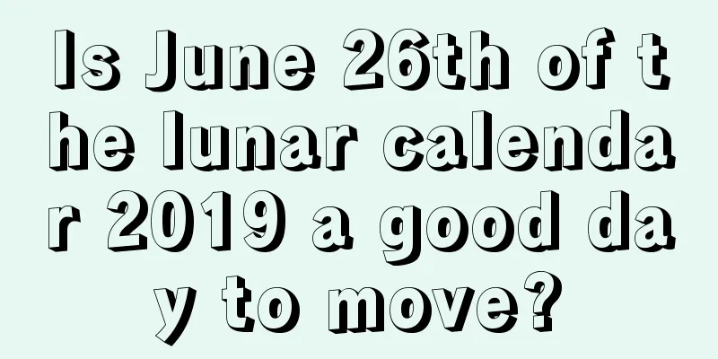 Is June 26th of the lunar calendar 2019 a good day to move?