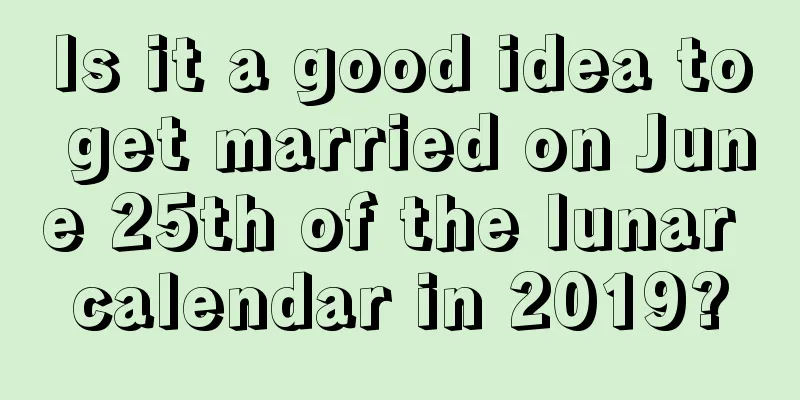 Is it a good idea to get married on June 25th of the lunar calendar in 2019?