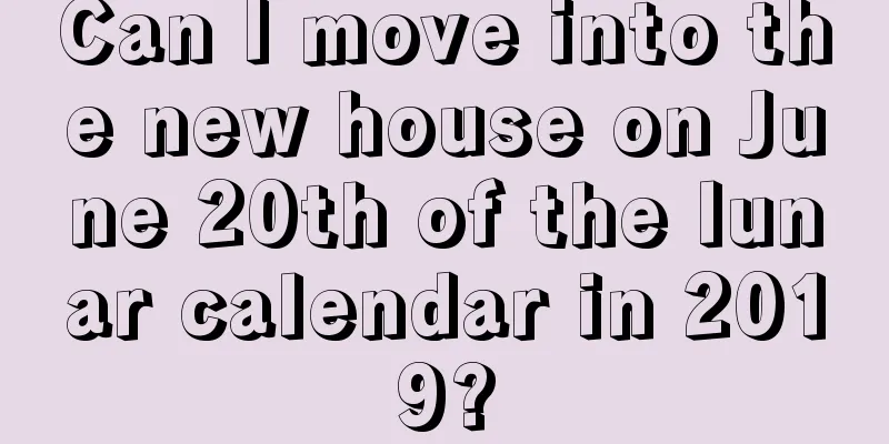 Can I move into the new house on June 20th of the lunar calendar in 2019?