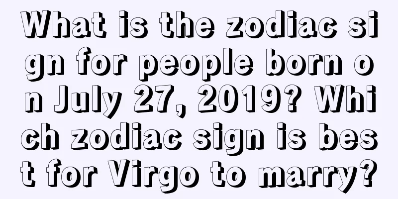 What is the zodiac sign for people born on July 27, 2019? Which zodiac sign is best for Virgo to marry?