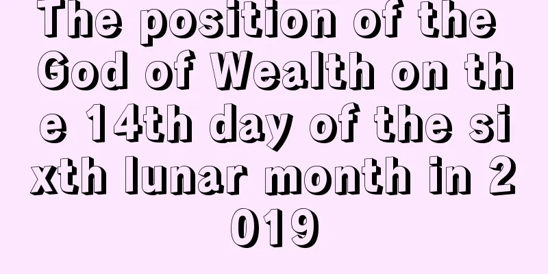 The position of the God of Wealth on the 14th day of the sixth lunar month in 2019