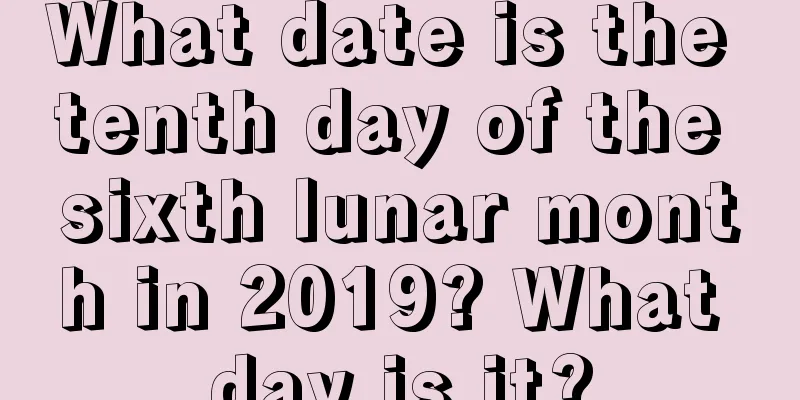 What date is the tenth day of the sixth lunar month in 2019? What day is it?