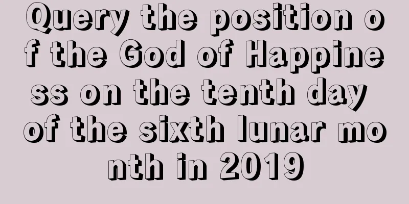Query the position of the God of Happiness on the tenth day of the sixth lunar month in 2019