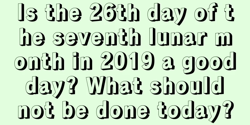 Is the 26th day of the seventh lunar month in 2019 a good day? What should not be done today?