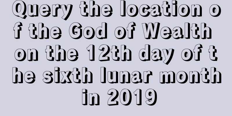 Query the location of the God of Wealth on the 12th day of the sixth lunar month in 2019