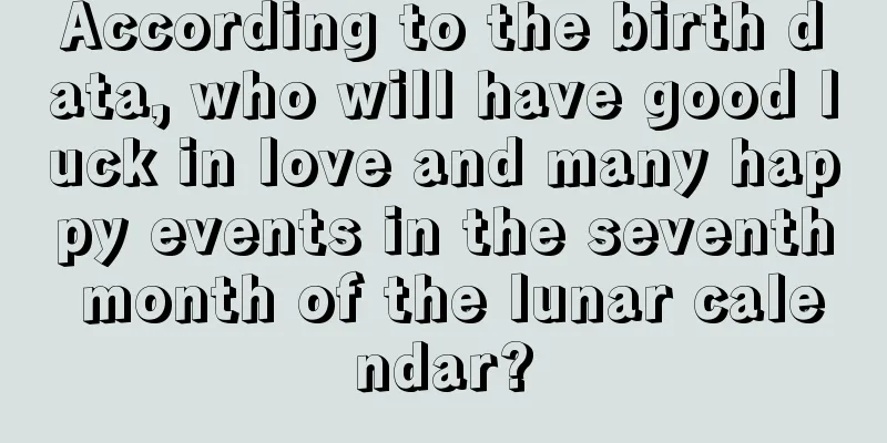 According to the birth data, who will have good luck in love and many happy events in the seventh month of the lunar calendar?