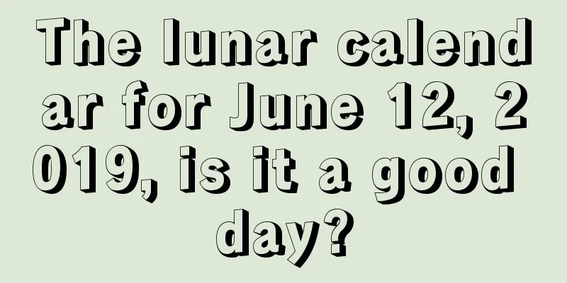The lunar calendar for June 12, 2019, is it a good day?