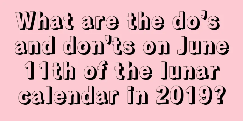 What are the do’s and don’ts on June 11th of the lunar calendar in 2019?