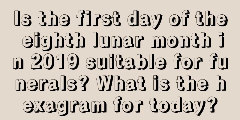 Is the first day of the eighth lunar month in 2019 suitable for funerals? What is the hexagram for today?