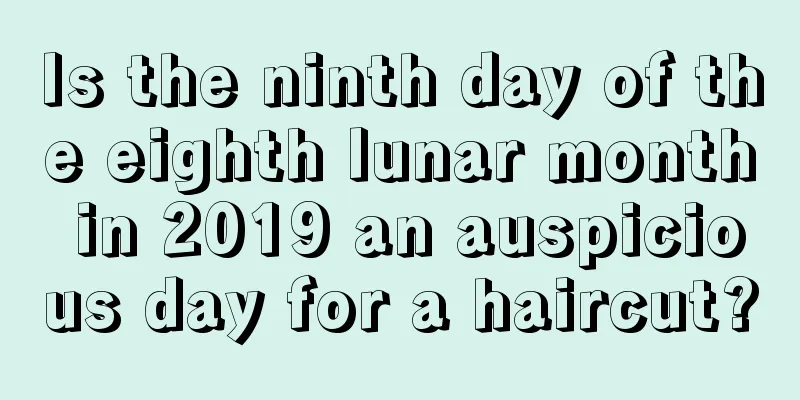 Is the ninth day of the eighth lunar month in 2019 an auspicious day for a haircut?