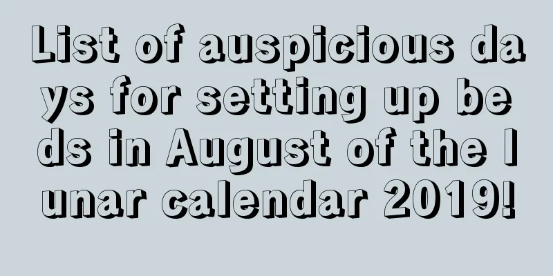 List of auspicious days for setting up beds in August of the lunar calendar 2019!
