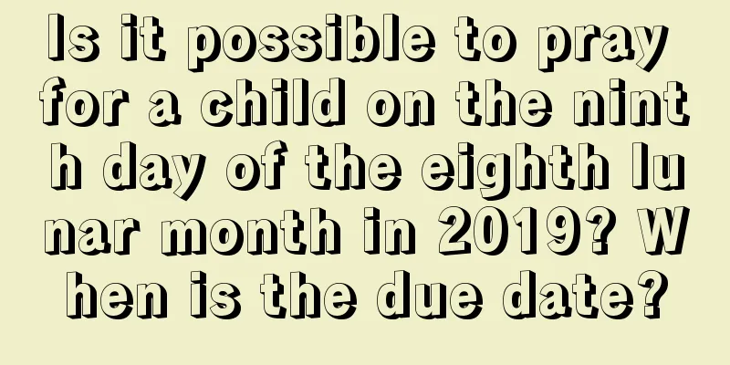 Is it possible to pray for a child on the ninth day of the eighth lunar month in 2019? When is the due date?