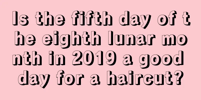 Is the fifth day of the eighth lunar month in 2019 a good day for a haircut?