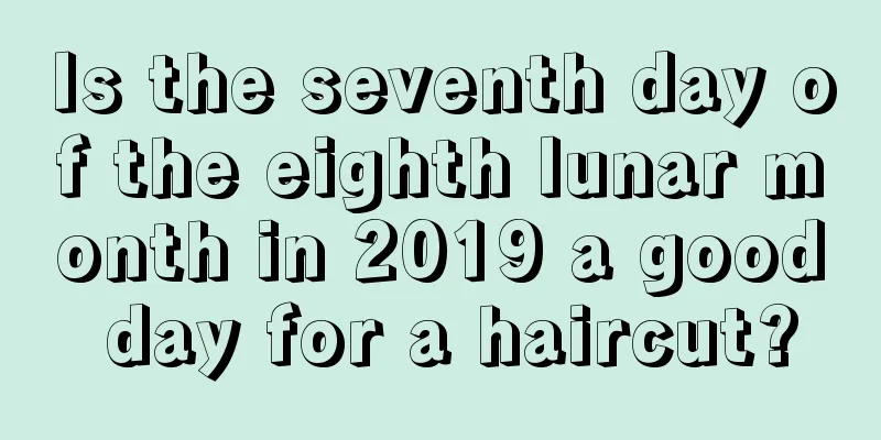 Is the seventh day of the eighth lunar month in 2019 a good day for a haircut?