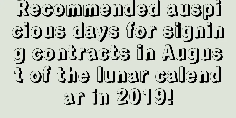 Recommended auspicious days for signing contracts in August of the lunar calendar in 2019!
