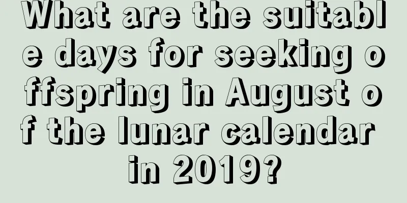 What are the suitable days for seeking offspring in August of the lunar calendar in 2019?