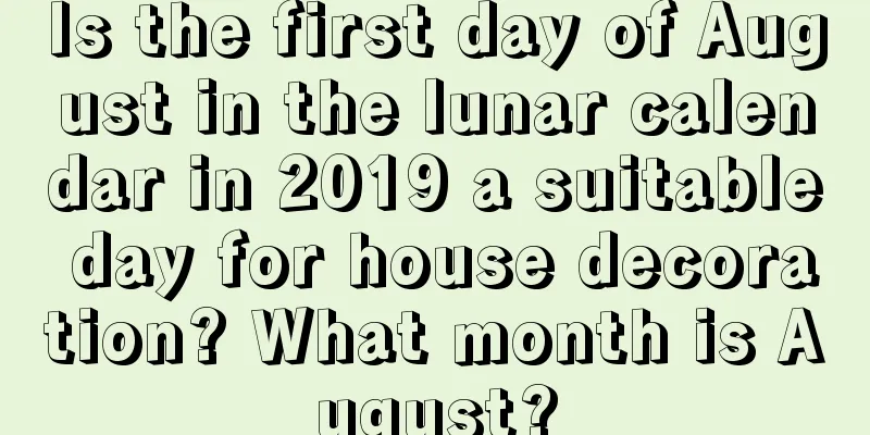 Is the first day of August in the lunar calendar in 2019 a suitable day for house decoration? What month is August?