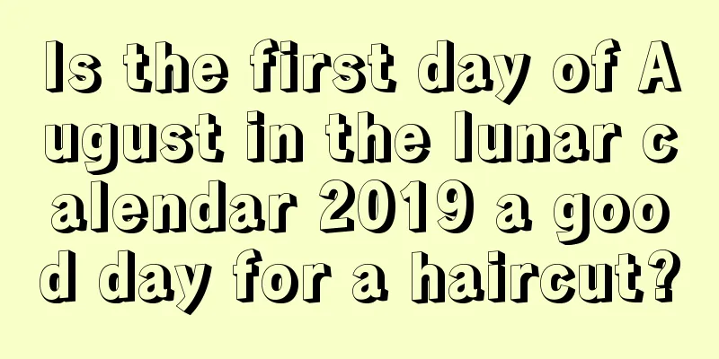 Is the first day of August in the lunar calendar 2019 a good day for a haircut?