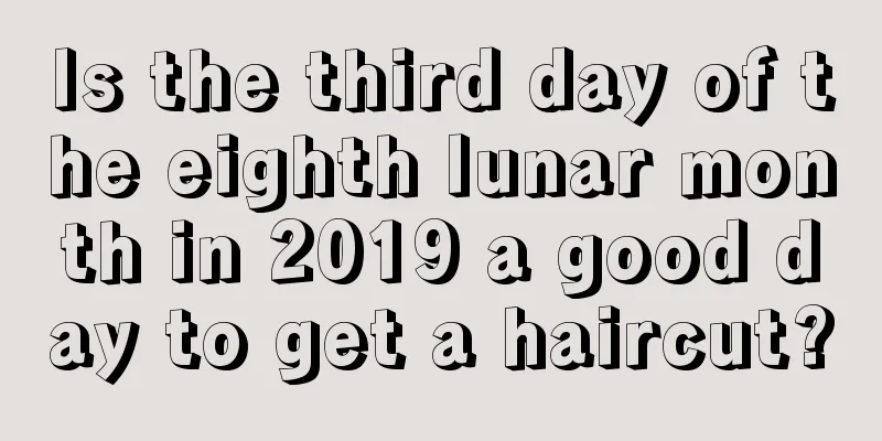 Is the third day of the eighth lunar month in 2019 a good day to get a haircut?