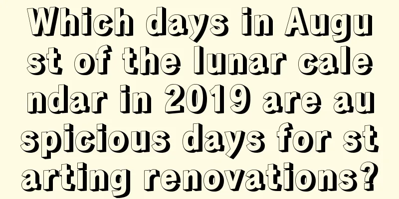 Which days in August of the lunar calendar in 2019 are auspicious days for starting renovations?