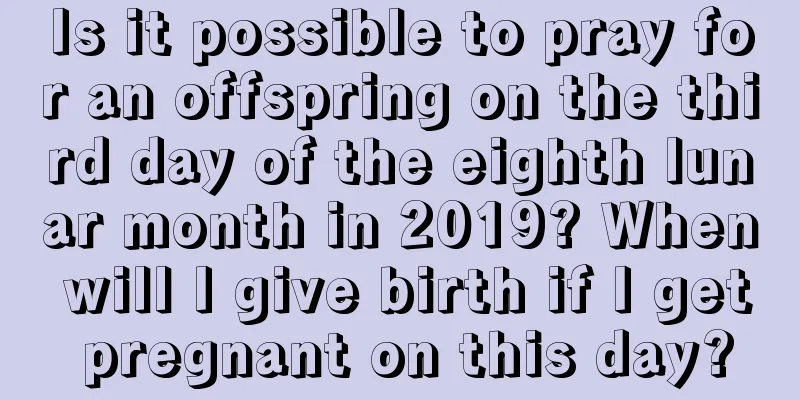 Is it possible to pray for an offspring on the third day of the eighth lunar month in 2019? When will I give birth if I get pregnant on this day?