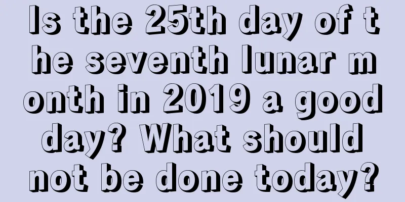 Is the 25th day of the seventh lunar month in 2019 a good day? What should not be done today?