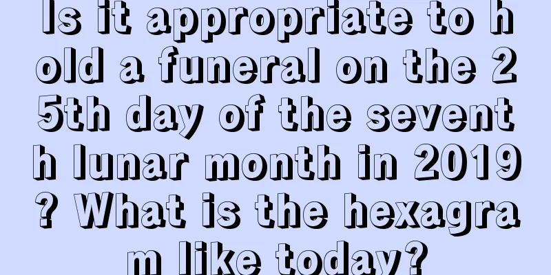 Is it appropriate to hold a funeral on the 25th day of the seventh lunar month in 2019? What is the hexagram like today?