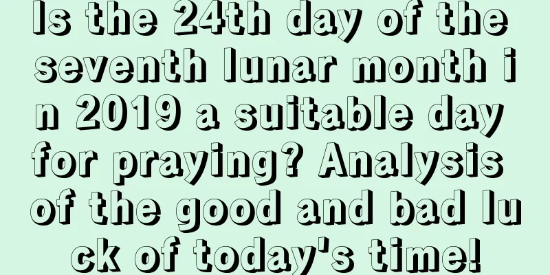 Is the 24th day of the seventh lunar month in 2019 a suitable day for praying? Analysis of the good and bad luck of today's time!