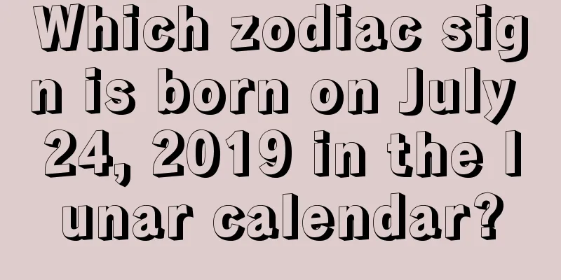 Which zodiac sign is born on July 24, 2019 in the lunar calendar?