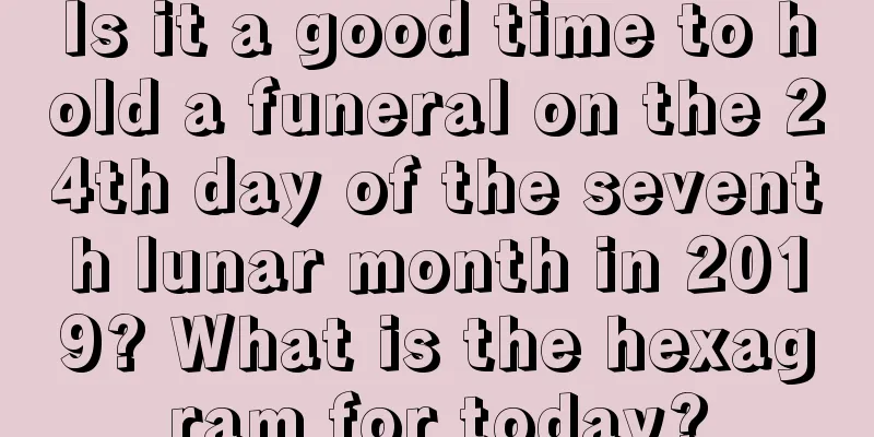 Is it a good time to hold a funeral on the 24th day of the seventh lunar month in 2019? What is the hexagram for today?