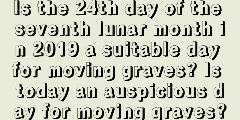 Is the 24th day of the seventh lunar month in 2019 a suitable day for moving graves? Is today an auspicious day for moving graves?
