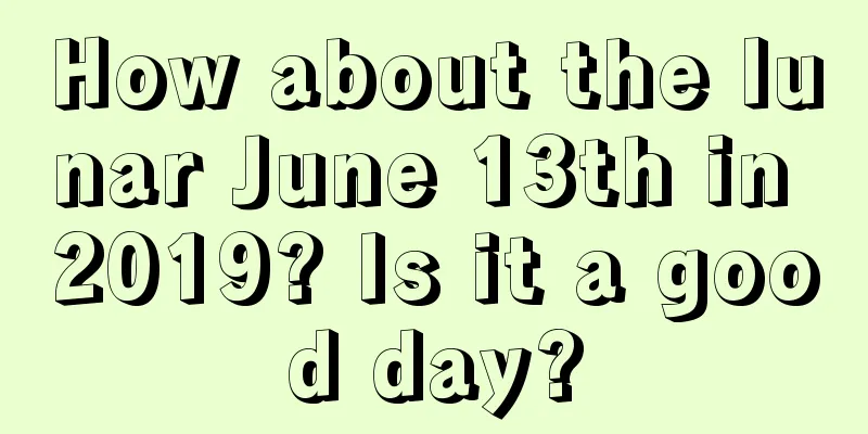 How about the lunar June 13th in 2019? Is it a good day?