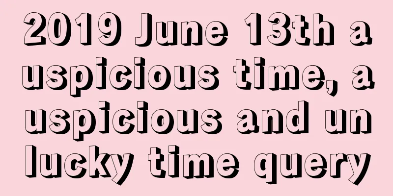 2019 June 13th auspicious time, auspicious and unlucky time query