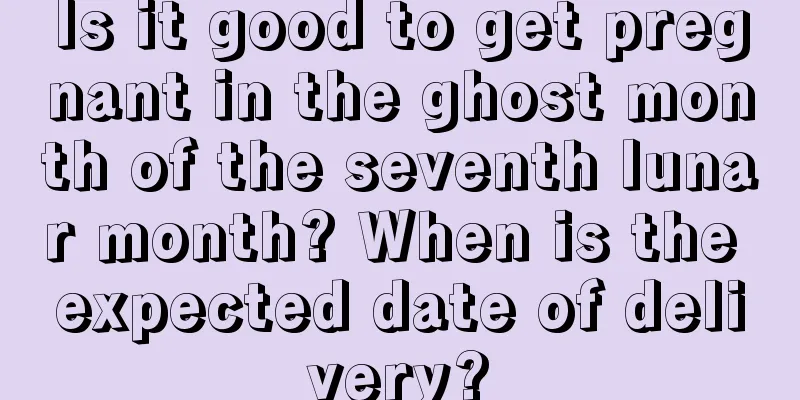 Is it good to get pregnant in the ghost month of the seventh lunar month? When is the expected date of delivery?