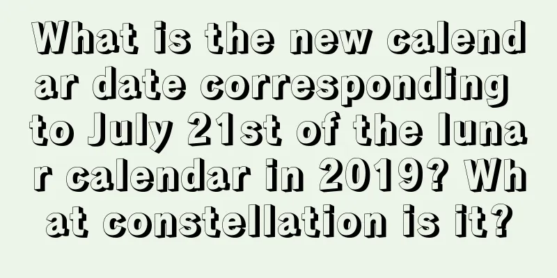 What is the new calendar date corresponding to July 21st of the lunar calendar in 2019? What constellation is it?