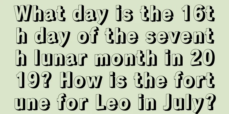What day is the 16th day of the seventh lunar month in 2019? How is the fortune for Leo in July?