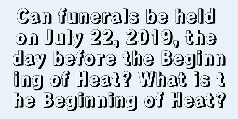 Can funerals be held on July 22, 2019, the day before the Beginning of Heat? What is the Beginning of Heat?