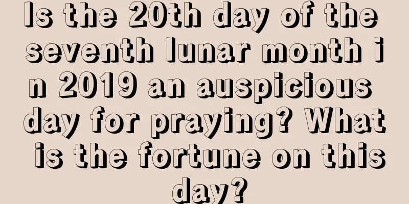 Is the 20th day of the seventh lunar month in 2019 an auspicious day for praying? What is the fortune on this day?