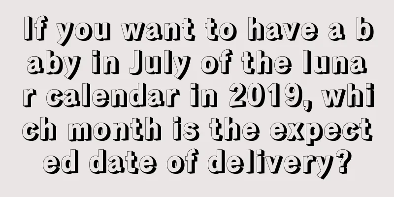 If you want to have a baby in July of the lunar calendar in 2019, which month is the expected date of delivery?