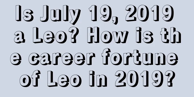 Is July 19, 2019 a Leo? How is the career fortune of Leo in 2019?