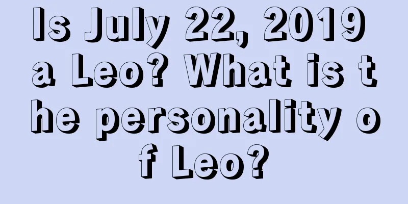 Is July 22, 2019 a Leo? What is the personality of Leo?