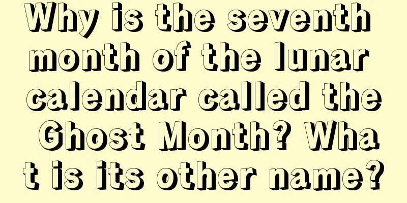 Why is the seventh month of the lunar calendar called the Ghost Month? What is its other name?
