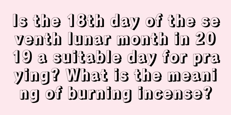 Is the 18th day of the seventh lunar month in 2019 a suitable day for praying? What is the meaning of burning incense?