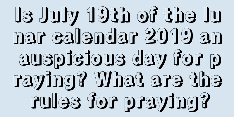Is July 19th of the lunar calendar 2019 an auspicious day for praying? What are the rules for praying?