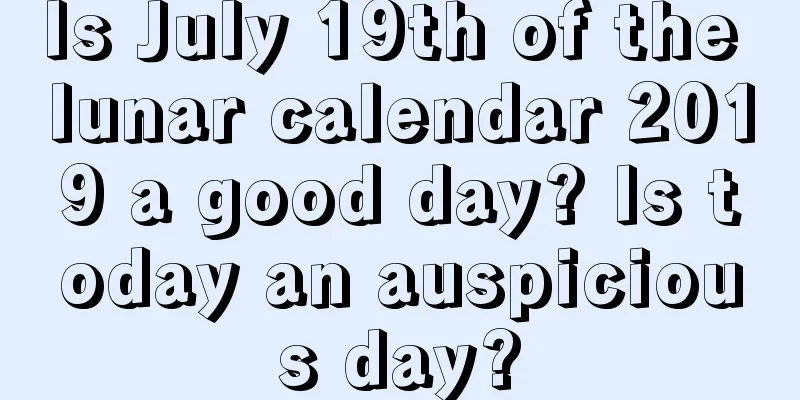 Is July 19th of the lunar calendar 2019 a good day? Is today an auspicious day?
