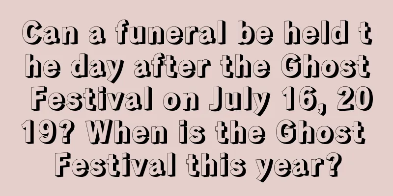 Can a funeral be held the day after the Ghost Festival on July 16, 2019? When is the Ghost Festival this year?