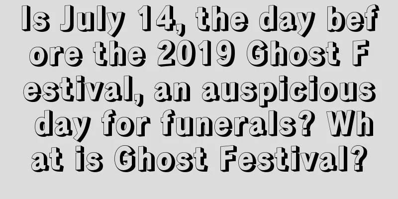 Is July 14, the day before the 2019 Ghost Festival, an auspicious day for funerals? What is Ghost Festival?