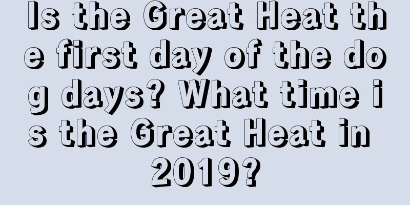 Is the Great Heat the first day of the dog days? What time is the Great Heat in 2019?
